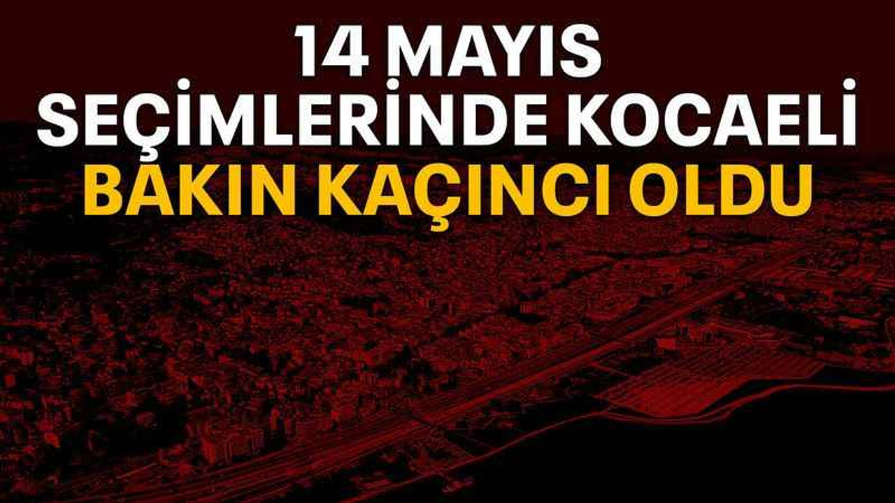 14 Mayıs seçimlerinde Kocaeli bakın kaçıncı oldu